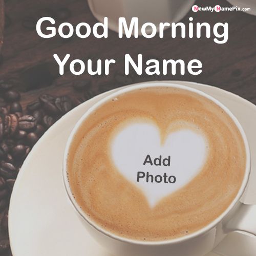 Name And Photo Create Romantic Good Morning Coffee Cup Wishes Pictures